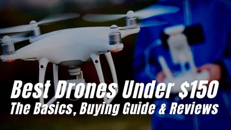 Best Drones Under $150. The Basics, Buying Guide And Reviews