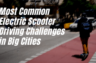 6 MOST COMMON ELECTRIC SCOOTER DRIVING CHALLENGES IN BIG CITIES