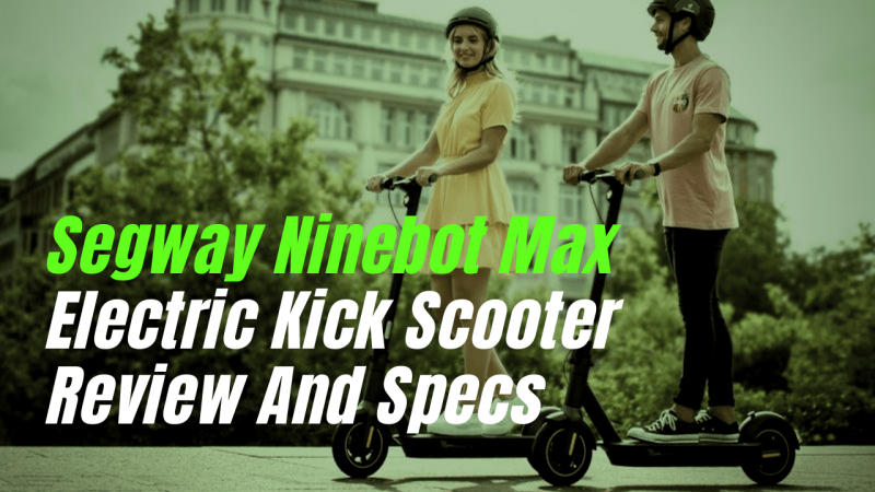 SEGWAY NINEBOT MAX ELECTRIC KICK SCOOTER REVIEW AND SPECS